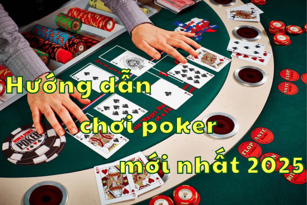 Hướng dẫn chơi Poker đánh bại đối thủ mới nhất 2026